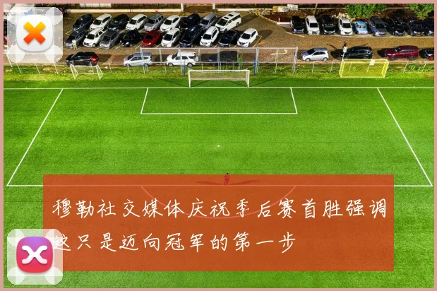 穆勒社交媒体庆祝季后赛首胜强调这只是迈向冠军的第一步