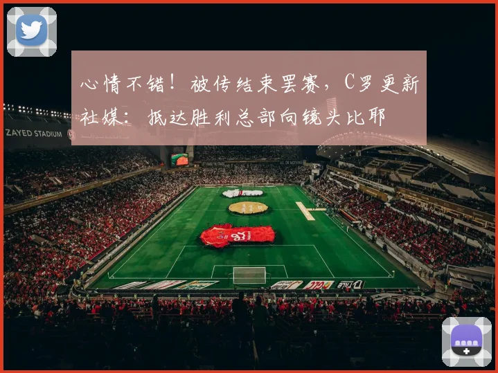 心情不错！被传结束罢赛，C罗更新社媒：抵达胜利总部向镜头比耶