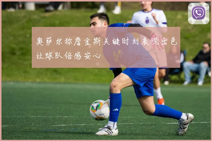 奥萨尔称詹金斯关键时刻表现出色让球队倍感安心