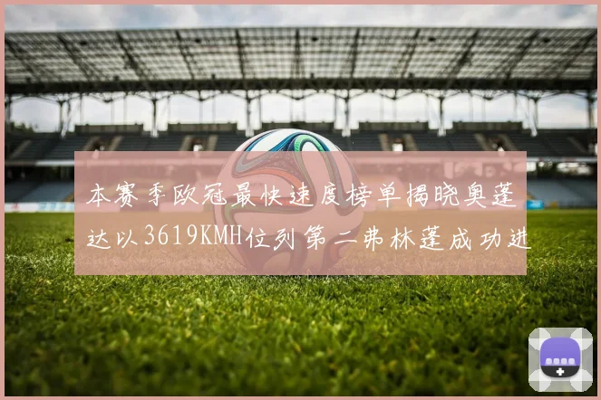 本赛季欧冠最快速度榜单揭晓奥蓬达以3619KMH位列第二弗林蓬成功进军前十