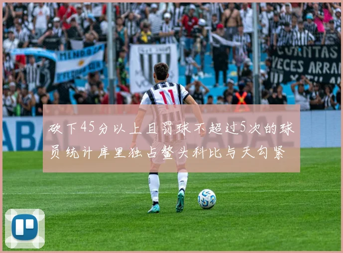 砍下45分以上且罚球不超过5次的球员统计库里独占鳌头科比与天勾紧随其后