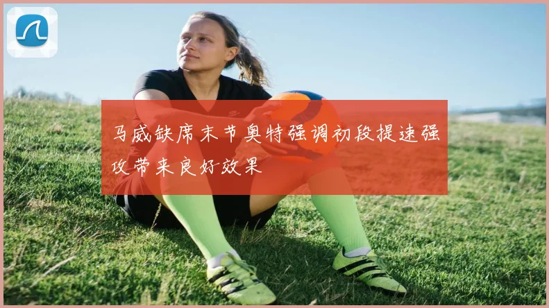 马威缺席末节奥特强调初段提速强攻带来良好效果