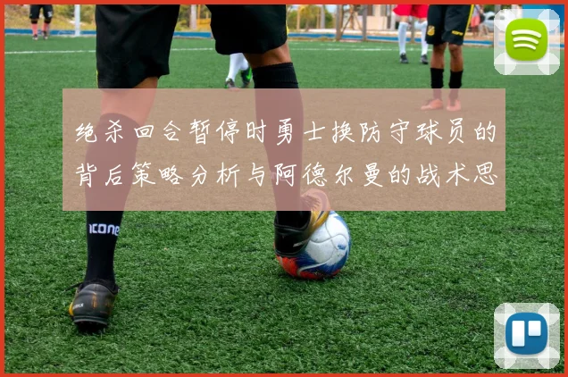 绝杀回合暂停时勇士换防守球员的背后策略分析与阿德尔曼的战术思考