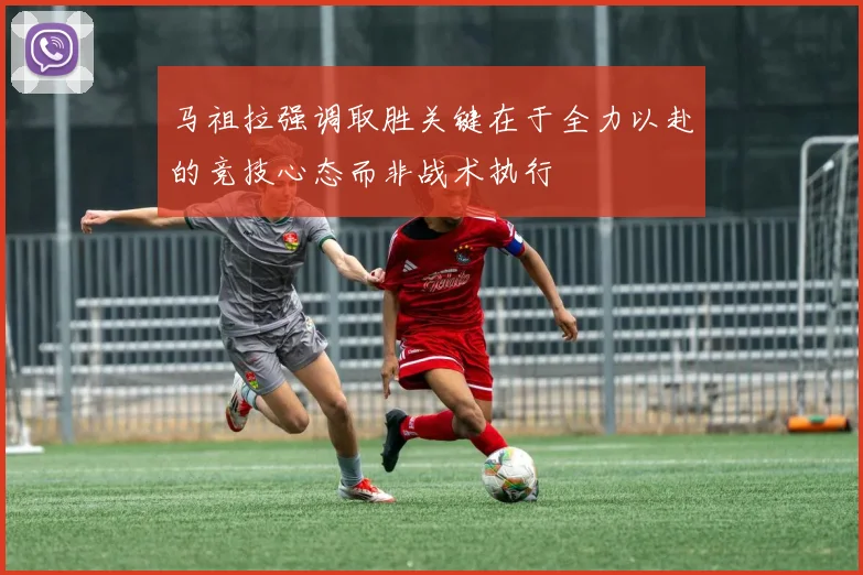 马祖拉强调取胜关键在于全力以赴的竞技心态而非战术执行
