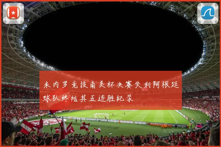 米内罗竞技南美杯决赛失利阿根廷球队终结其五连胜纪录