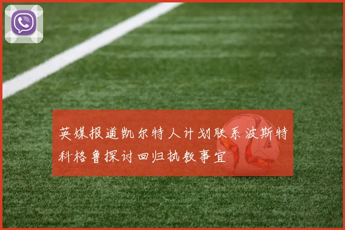 英媒报道凯尔特人计划联系波斯特科格鲁探讨回归执教事宜