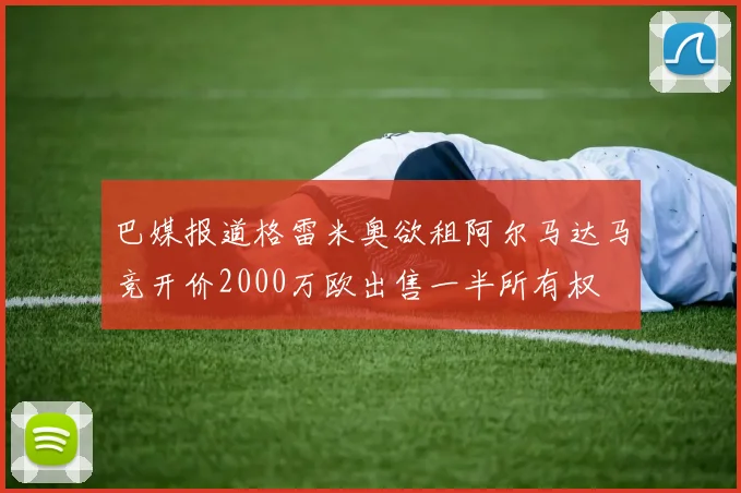 巴媒报道格雷米奥欲租阿尔马达马竞开价2000万欧出售一半所有权