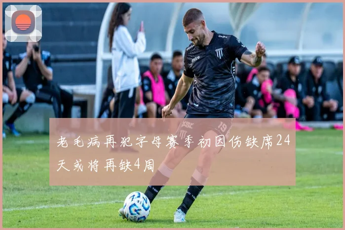 老毛病再犯字母赛季初因伤缺席24天或将再缺4周