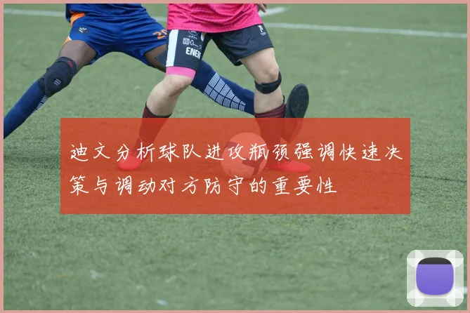 迪文分析球队进攻瓶颈强调快速决策与调动对方防守的重要性
