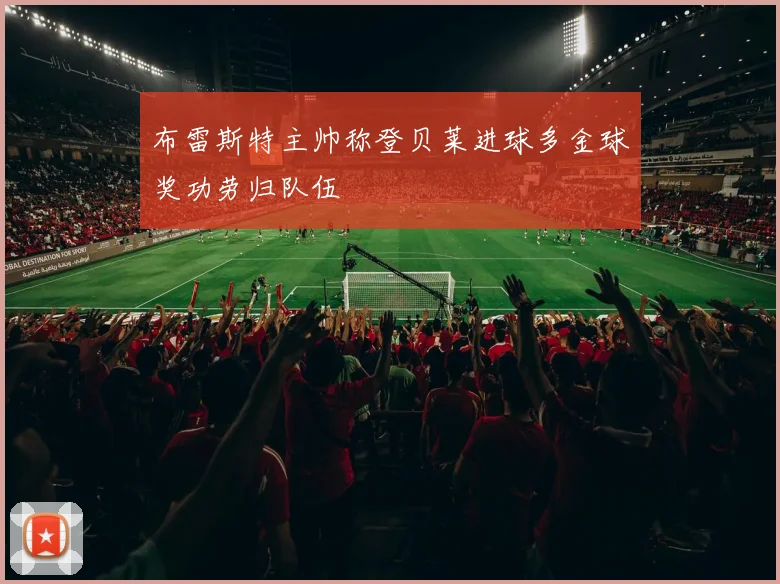 布雷斯特主帅称登贝莱进球多金球奖功劳归队伍