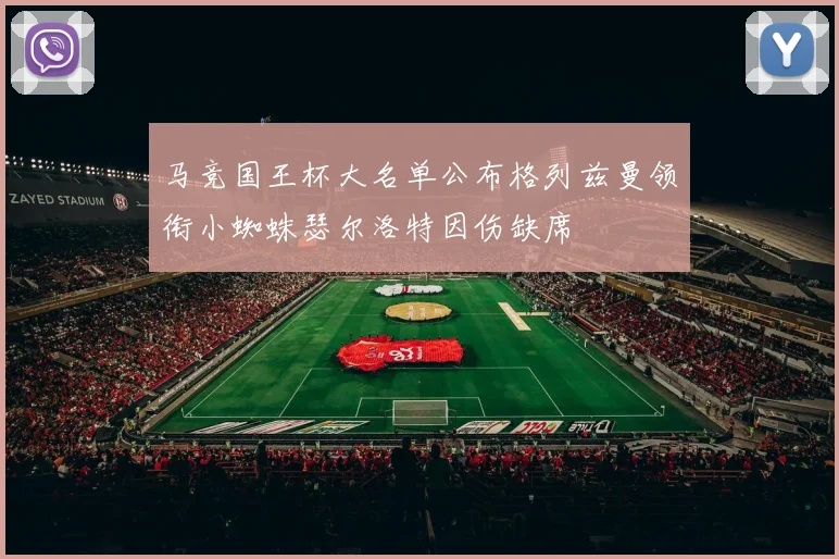 马竞国王杯大名单公布格列兹曼领衔小蜘蛛瑟尔洛特因伤缺席