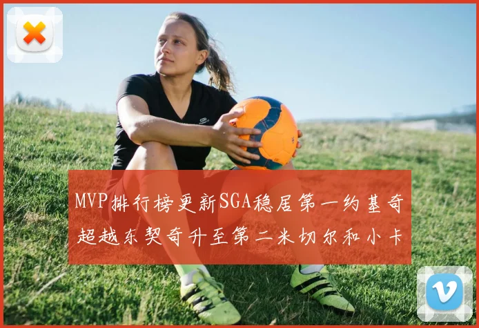 MVP排行榜更新SGA稳居第一约基奇超越东契奇升至第二米切尔和小卡表现引关注