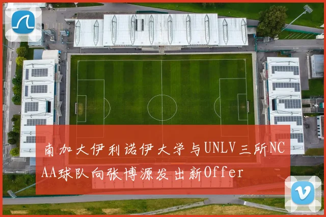 南加大伊利诺伊大学与UNLV三所NCAA球队向张博源发出新Offer