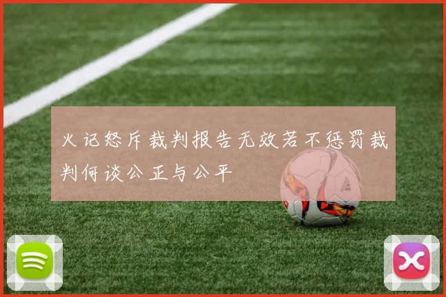 火记怒斥裁判报告无效若不惩罚裁判何谈公正与公平