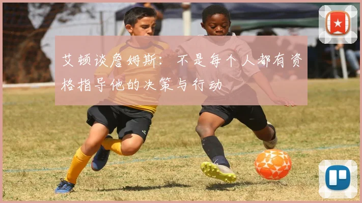 艾顿谈詹姆斯：不是每个人都有资格指导他的决策与行动
