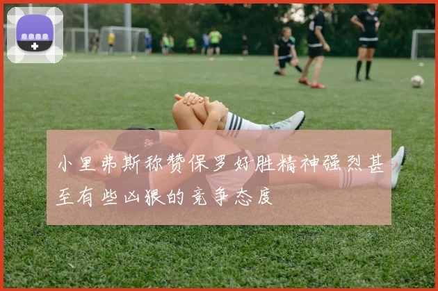 小里弗斯称赞保罗好胜精神强烈甚至有些凶狠的竞争态度
